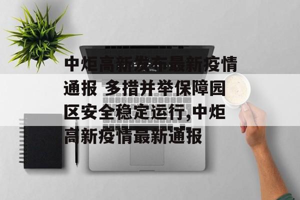 中炬高新发布最新疫情通报 多措并举保障园区安全稳定运行,中炬高新疫情最新通报 中炬高新发布最新疫情通报 多措并举保障园区安全稳定运行,中炬高新疫情最新通报